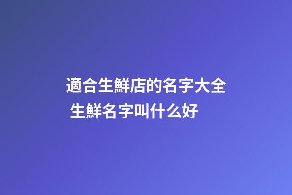 適合生鮮店的名字大全 生鮮名字叫什么好-第1張-店鋪起名-玄機(jī)派